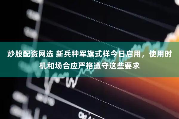 炒股配资网选 新兵种军旗式样今日启用，使用时机和场合应严格遵守这些要求